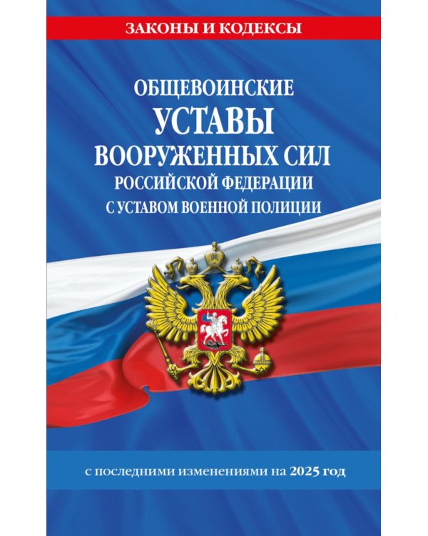 Общевоинские уставы Вооруженных Сил Российской Федерации с Уставом военной полиции с посл. изм. на 2025 год