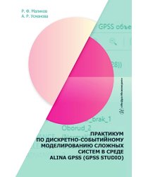 Практикум по дискретно-событийному моделированию сложных систем в среде ALINA GPSS (GPSS Studio): Учебное пособие