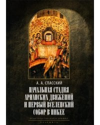 Начальная стадия арианских движений и Первый Вселенский собор в Никее: Исследования по истории древней Церкви. 2-е изд., испр