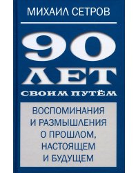 90 лет своим путем. Воспоминая и размышления о прошлом, настоящем и будущем