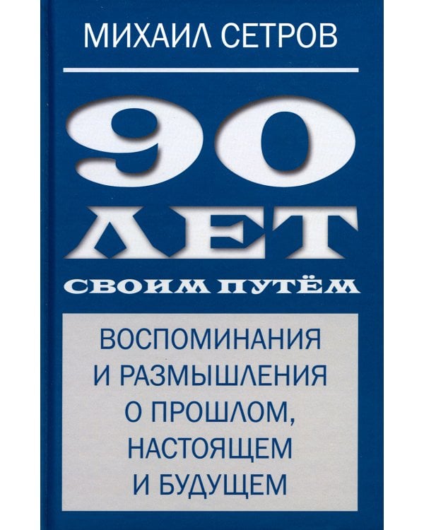 90 лет своим путем. Воспоминая и размышления о прошлом, настоящем и будущем