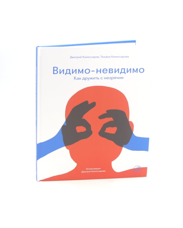 Видимо-невидимо. Как дружить с незрячим: (для среднего и старшего школьного возраста)