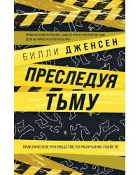 Преследуя тьму. Практическое руководство по раскрытию убийств