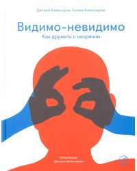 Видимо-невидимо. Как дружить с незрячим: (для среднего и старшего школьного возраста)
