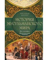 История мусульманского мира: Век халифов. Монгольский период