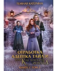 Отработка, адептка Тайлэ! или Как влюбить инкуба. Кн. 1. Т. 2