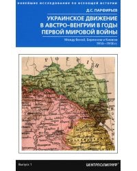 Украинское движение в Австро-Венгрии в годы Первой мировой войны. Между Веной, Берлином и Киевом 1914-1918