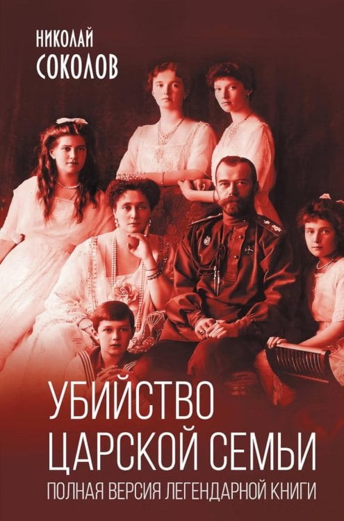 Обложка книги «Убийство царской семьи. Полная версия легендарной книги» — Соколов Николай Алексеевич, ISBN 9785002694228