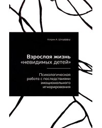 Взрослая жизнь "невидимых детей". Психологическая работа с последствиями эмоционального игнорирования