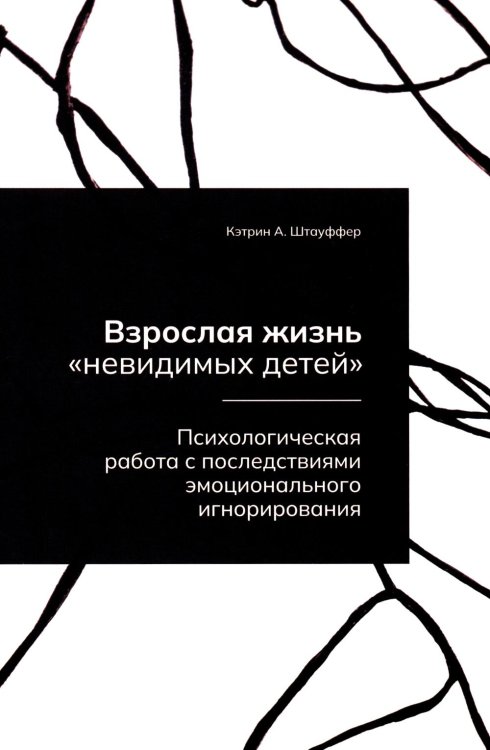 Взрослая жизнь "невидимых детей". Психологическая работа с последствиями эмоционального игнорирования Взрослая жизнь "невидимых детей". Психологическая работа с последствиями эмоционального игнорирования