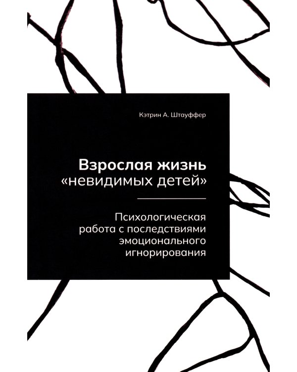 Взрослая жизнь "невидимых детей". Психологическая работа с последствиями эмоционального игнорирования