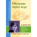Обучение через игру. Открытие безграничных возможностей ребенка (по трудам М.Монтессори)
