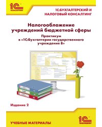Налогообложение учреждений бюджетной сферы. Практикум в 1С:Бухгалтерии государственного учреждения 8. 2-е изд