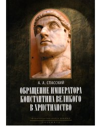 Обращение императора Константина Великого в христианство: Исследования по истории древней Церкви. 2-е изд., испр