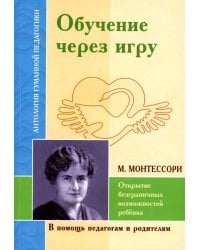 Обучение через игру. Открытие безграничных возможностей ребенка (по трудам М.Монтессори)