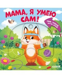 Мама, я умею сам! Тяни, толкай, крути, играй!