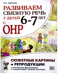 Развиваем связную речь у детей 6-7 лет с ОНР. Сюжетные картины и репродукции к конспектам фронтальных и подгрупповых занятий логопеда. 2-е изд