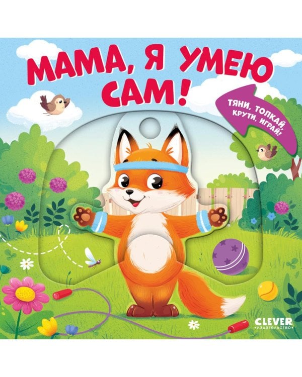 Мама, я умею сам! Тяни, толкай, крути, играй!