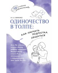 Одиночество в толпе: как научить подростка общаться