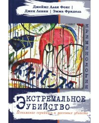 Экстремальное убийство. Понимание серийных и массовых убийств
