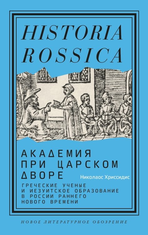 Historia Rossica Академия при царском дворе. Греческие ученые и иезуитское образование в России раннего Нового времени