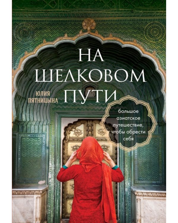 На Шелковом пути. Большое азиатское путешествие, чтобы обрести себя