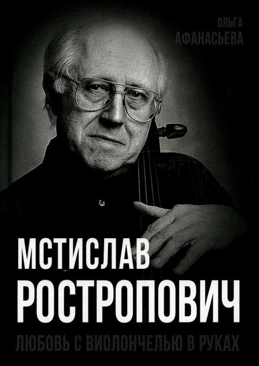 Обложка книги «Мстислав Ростропович. Любовь с виолончелью в руках» — Афанасьева Ольга Владимировна, ISBN 9785002226719