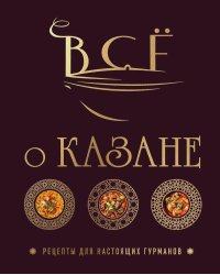 Все о казане. Рецепты для настоящих гурманов
