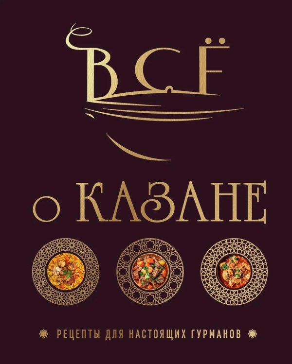 Все о казане. Рецепты для настоящих гурманов