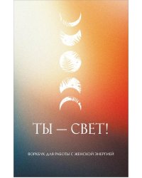 Ты - свет! Воркбук для работы с женской энергией