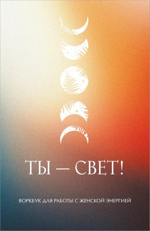 Письменные практики Ты - свет! Воркбук для работы с женской энергией