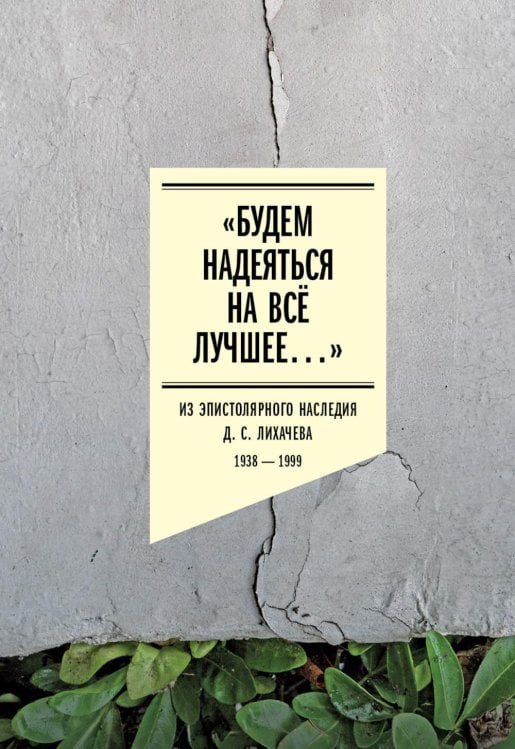Будем надеяться на все лучшее…: Из эпистолярного наследия Д. С. Лихачева: 1938-1999 Будем надеяться на все лучшее…: Из эпистолярного наследия Д. С. Лихачева: 1938-1999