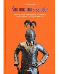 Как постоять за себя. Умение отстаивать свои интересы, устанавливать личные границы и избегать угодничества