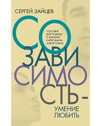 Созависимость - умение любить: пособие для родных и близких наркомана, алкоголика