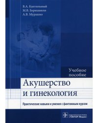 Акушерство и гинекология. Практические навыки и умения с фантомным курсом