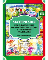 Материалы для оформления родительского уголка в групповой раздевалке. Младшая группа. Вып. 2 (март-август)