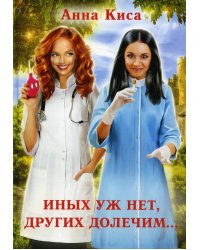 Иных уж нет, других долечим...