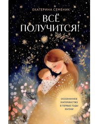 Все получится! Осознанное материнство в первые годы жизни