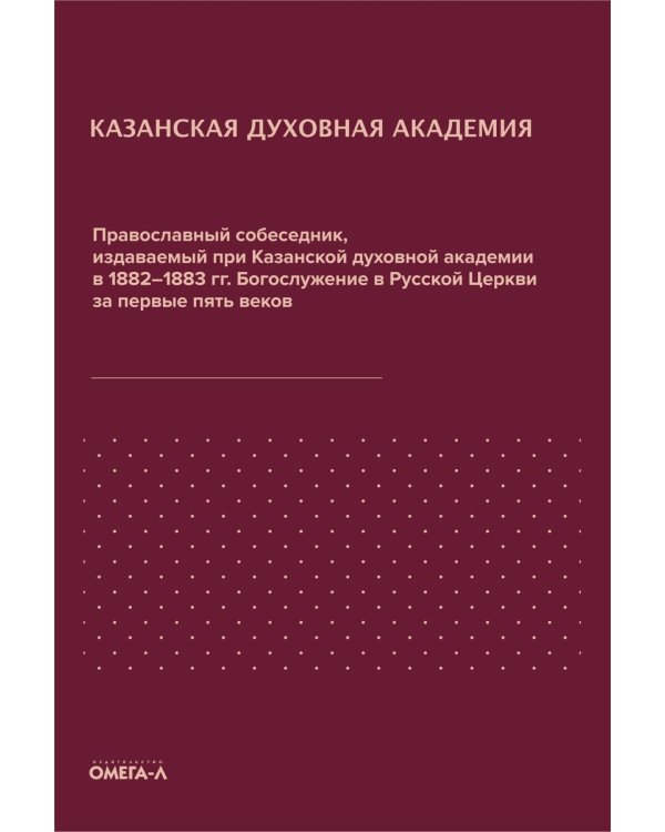 Православный собеседник, издаваемый при Казанской духовной академии в 1882–1883 гг. Богослужение в Русской Церкви за первые пять веков
