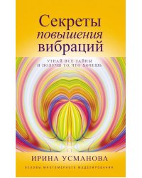 Секреты повышения вибраций. Основы многомерного моделирования. Узнай все тайны и получи то, что хочешь