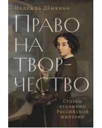 Право на творчество: Судьбы художниц Российской империи