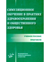 Симуляционное обучение в практике здравоохранения и общественного здоровья: учебное пособие: практикум