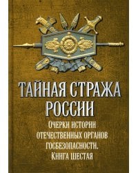 Тайная стража России. Книга 6. Очерки истории