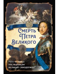 Смерть Петра Великого. Что оставил наследникам великий самодержец?