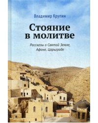 Стояние в молитве: рассказы о Святой Земле, Афоне, Царьграде