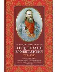 Отец Иоанн Кронштадтский. 1829-1908. Жизнеописание, воспоминания современников, чудеса, выписки из дневников