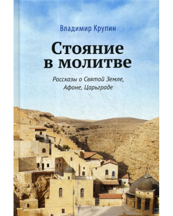 Стояние в молитве: рассказы о Святой Земле, Афоне, Царьграде