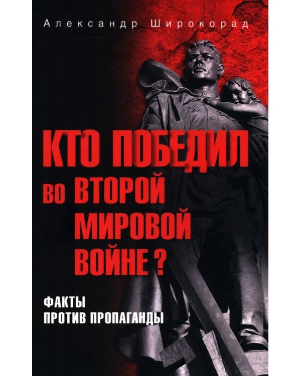 Кто победил во Второй мировой войне? Факты против пропаганды