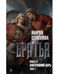 Братья. Кн. 3: Завтрашний царь. Т. 1: роман