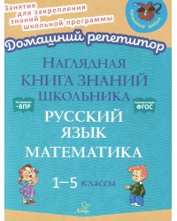 Наглядная книга знаний школьника: Русский язык. Математика. 1-5 кл